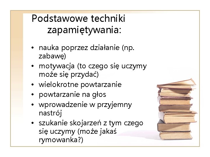 Podstawowe techniki zapamiętywania: • nauka poprzez działanie (np. zabawę) • motywacja (to czego się