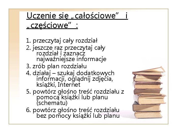 Uczenie się „całościowe” i „częściowe”: 1. przeczytaj cały rozdział 2. jeszcze raz przeczytaj cały