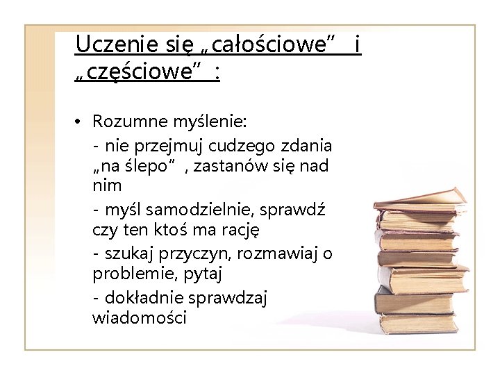 Uczenie się „całościowe” i „częściowe”: • Rozumne myślenie: - nie przejmuj cudzego zdania „na