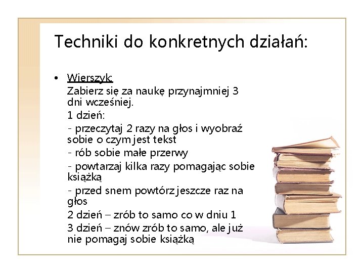 Techniki do konkretnych działań: • Wierszyk: Zabierz się za naukę przynajmniej 3 dni wcześniej.