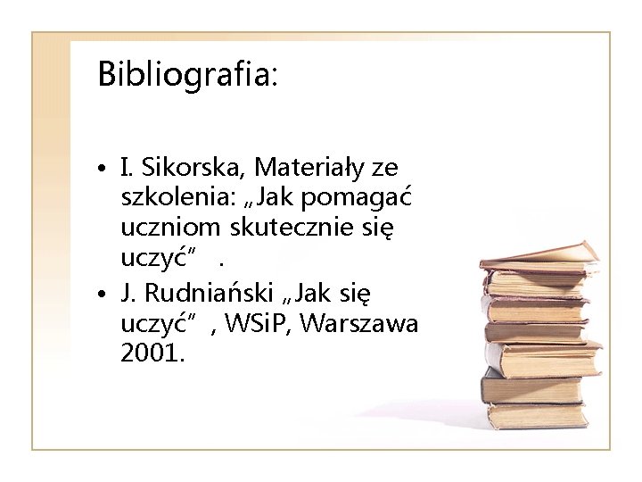 Bibliografia: • I. Sikorska, Materiały ze szkolenia: „Jak pomagać uczniom skutecznie się uczyć”. •