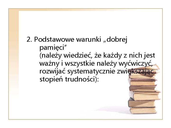 2. Podstawowe warunki „dobrej pamięci” (należy wiedzieć, że każdy z nich jest ważny i