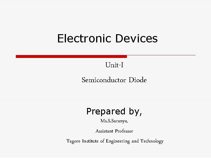 Electronic Devices Unit-I Semiconductor Diode Prepared by, Ms. S. Saranya, Assistant Professor Tagore Institute