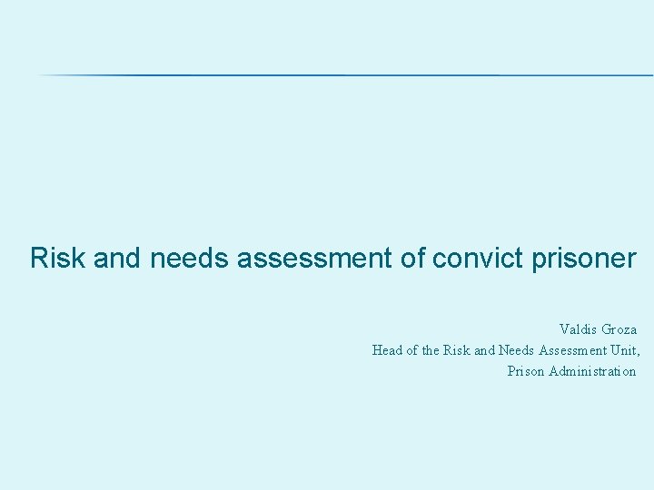 Risk and needs assessment of convict prisoner Valdis Groza Head of the Risk and