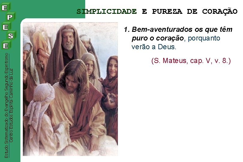 SIMPLICIDADE E PUREZA DE CORAÇÃO Estudo Sistematizado do Evangelho Segundo Espiritismo Centro Estudos Espírita SIMPLICIDADE E PUREZA DE CORAÇÃO Estudo Sistematizado do Evangelho Segundo Espiritismo Centro Estudos Espírita