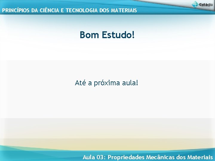 PRINCÍPIOS DA CIÊNCIA E TECNOLOGIA DOS MATERIAIS Bom Estudo! Até a próxima aula! Aula