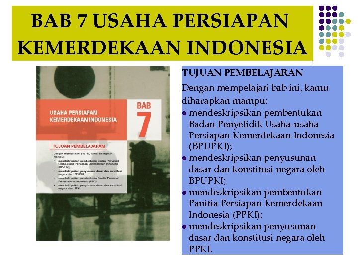 BAB 7 USAHA PERSIAPAN KEMERDEKAAN INDONESIA TUJUAN PEMBELAJARAN Dengan mempelajari bab ini, kamu diharapkan