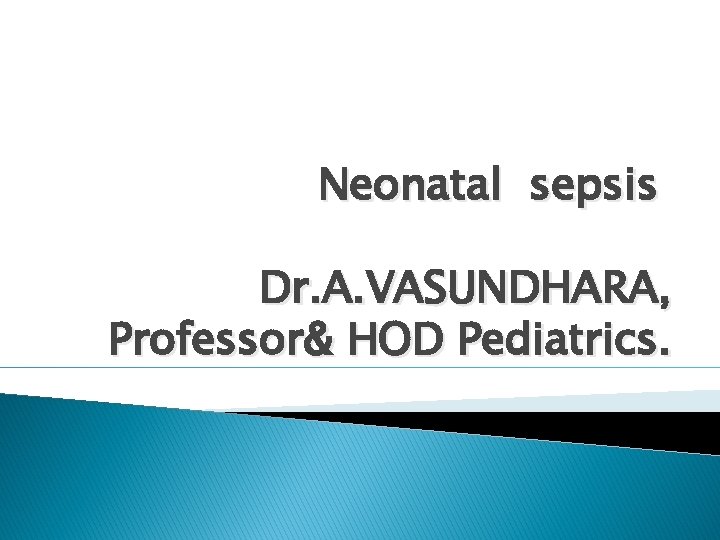 Neonatal sepsis Dr. A. VASUNDHARA, Professor& HOD Pediatrics. 