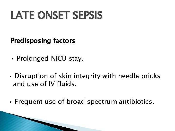 LATE ONSET SEPSIS Predisposing factors • Prolonged NICU stay. • Disruption of skin integrity