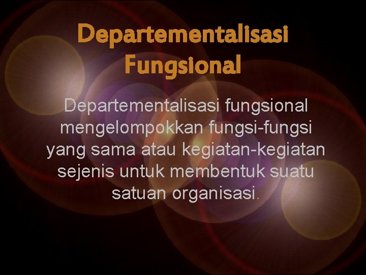 Departementalisasi Fungsional Departementalisasi fungsional mengelompokkan fungsi-fungsi yang sama atau kegiatan-kegiatan sejenis untuk membentuk suatu