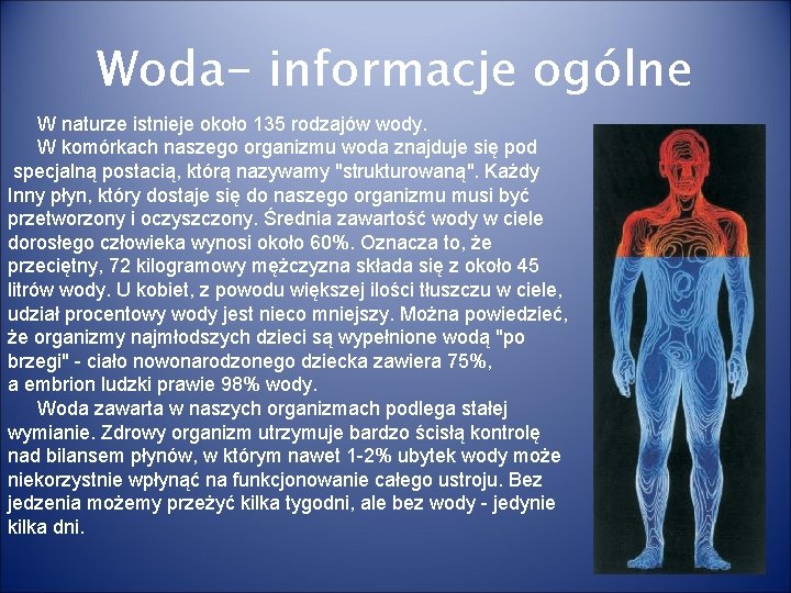 Woda- informacje ogólne W naturze istnieje około 135 rodzajów wody. W komórkach naszego organizmu Woda- informacje ogólne W naturze istnieje około 135 rodzajów wody. W komórkach naszego organizmu