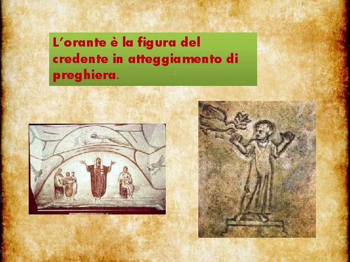 L’orante è la figura del credente in atteggiamento di preghiera. 