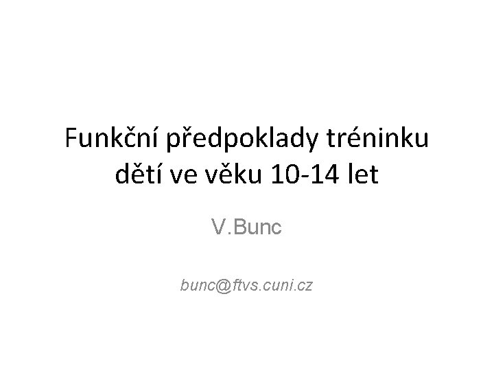 Funkční předpoklady tréninku dětí ve věku 10 -14 let V. Bunc bunc@ftvs. cuni. cz