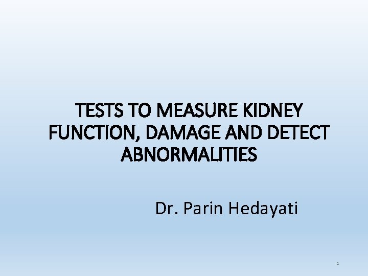 TESTS TO MEASURE KIDNEY FUNCTION, DAMAGE AND DETECT ABNORMALITIES Dr. Parin Hedayati 1 TESTS TO MEASURE KIDNEY FUNCTION, DAMAGE AND DETECT ABNORMALITIES Dr. Parin Hedayati 1