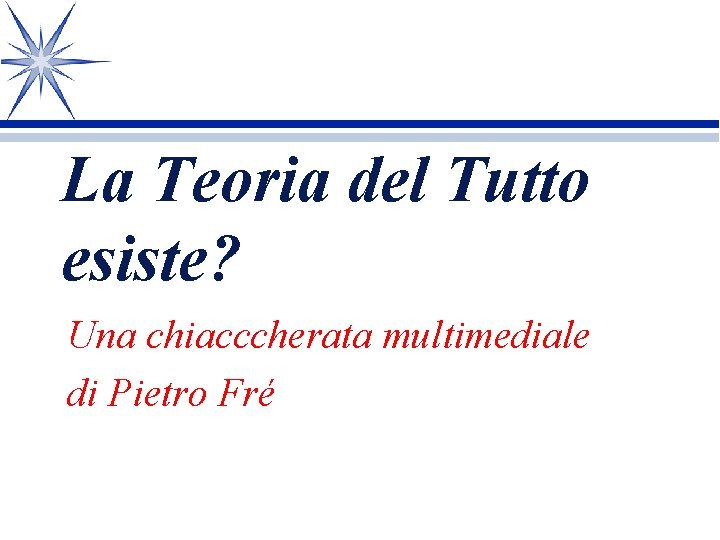 La Teoria del Tutto esiste? Una chiacccherata multimediale di Pietro Fré La Teoria del Tutto esiste? Una chiacccherata multimediale di Pietro Fré