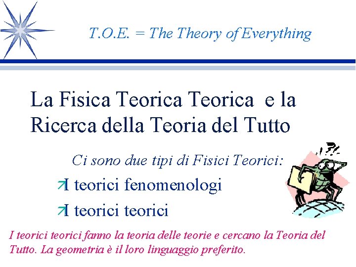 T. O. E. = Theory of Everything La Fisica Teorica e la Ricerca della T. O. E. = Theory of Everything La Fisica Teorica e la Ricerca della