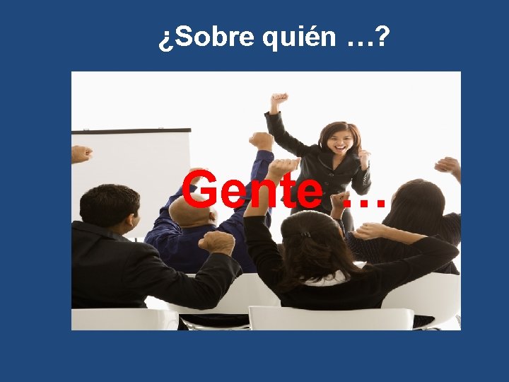 ¿Sobre quién …? Gente … 