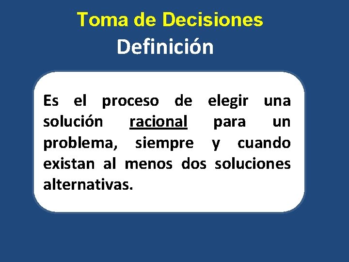 Toma de Decisiones Definición Es el proceso de elegir una solución racional para un