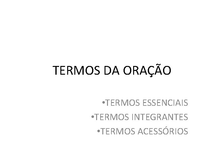 TERMOS DA ORAÇÃO • TERMOS ESSENCIAIS • TERMOS INTEGRANTES • TERMOS ACESSÓRIOS TERMOS DA ORAÇÃO • TERMOS ESSENCIAIS • TERMOS INTEGRANTES • TERMOS ACESSÓRIOS