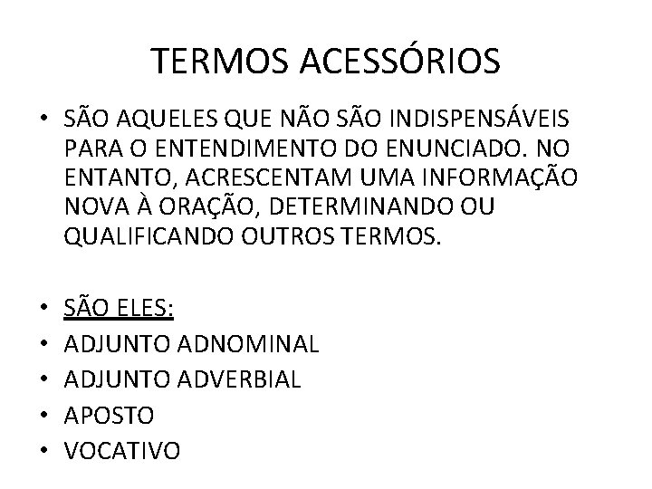 TERMOS ACESSÓRIOS • SÃO AQUELES QUE NÃO SÃO INDISPENSÁVEIS PARA O ENTENDIMENTO DO ENUNCIADO. TERMOS ACESSÓRIOS • SÃO AQUELES QUE NÃO SÃO INDISPENSÁVEIS PARA O ENTENDIMENTO DO ENUNCIADO.
