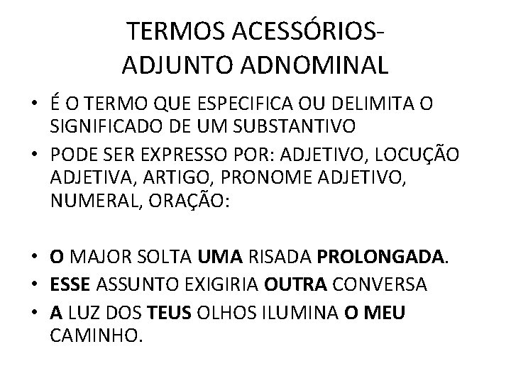 TERMOS ACESSÓRIOSADJUNTO ADNOMINAL • É O TERMO QUE ESPECIFICA OU DELIMITA O SIGNIFICADO DE TERMOS ACESSÓRIOSADJUNTO ADNOMINAL • É O TERMO QUE ESPECIFICA OU DELIMITA O SIGNIFICADO DE