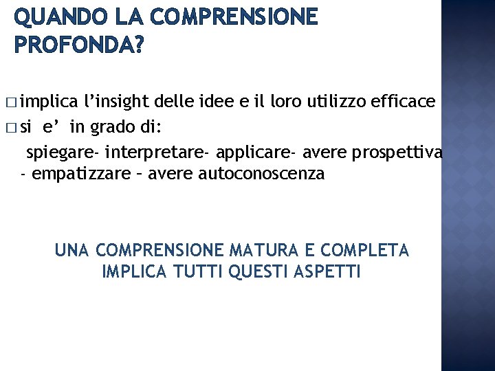 QUANDO LA COMPRENSIONE PROFONDA? � implica l’insight delle idee e il loro utilizzo efficace QUANDO LA COMPRENSIONE PROFONDA? � implica l’insight delle idee e il loro utilizzo efficace