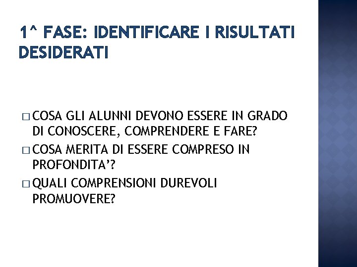 1^ FASE: IDENTIFICARE I RISULTATI DESIDERATI � COSA GLI ALUNNI DEVONO ESSERE IN GRADO 1^ FASE: IDENTIFICARE I RISULTATI DESIDERATI � COSA GLI ALUNNI DEVONO ESSERE IN GRADO