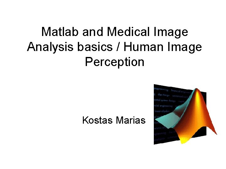 Matlab and Medical Image Analysis basics / Human Image Perception Kostas Marias 