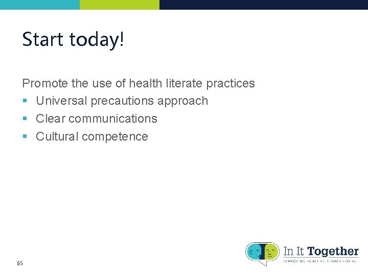 Start today! Promote the use of health literate practices § Universal precautions approach § Start today! Promote the use of health literate practices § Universal precautions approach §