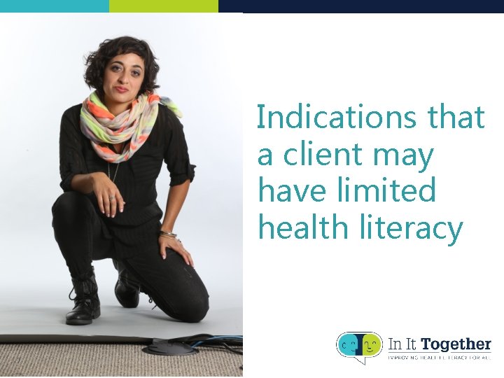 Indications that a client may have limited health literacy 7 Indications that a client may have limited health literacy 7