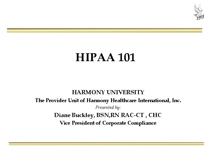 HIPAA 101 HARMONY UNIVERSITY The Provider Unit of Harmony Healthcare International, Inc. Presented by: