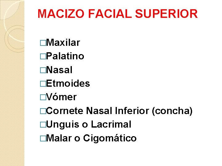 MACIZO FACIAL SUPERIOR �Maxilar �Palatino �Nasal �Etmoides �Vómer �Cornete Nasal Inferior (concha) �Unguis o