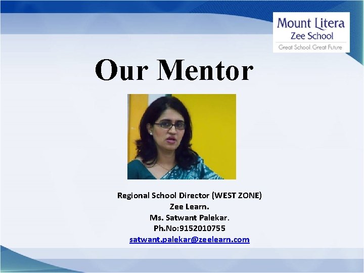 Our Mentor Regional School Director (WEST ZONE) Zee Learn. Ms. Satwant Palekar. Ph. No: