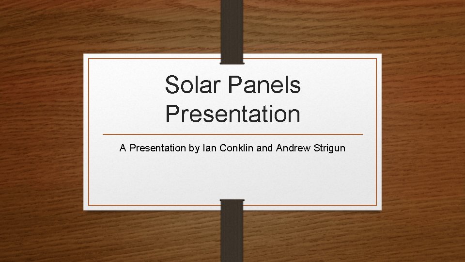 Solar Panels Presentation A Presentation by Ian Conklin and Andrew Strigun 