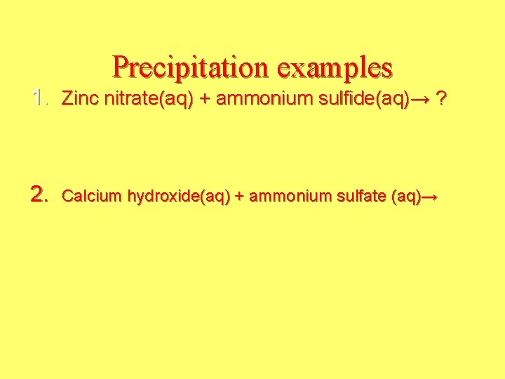 Precipitation examples 1. Zinc nitrate(aq) + ammonium sulfide(aq)→ ? 2. Calcium hydroxide(aq) + ammonium