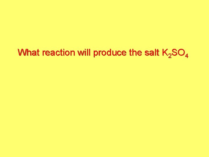 What reaction will produce the salt K 2 SO 4 