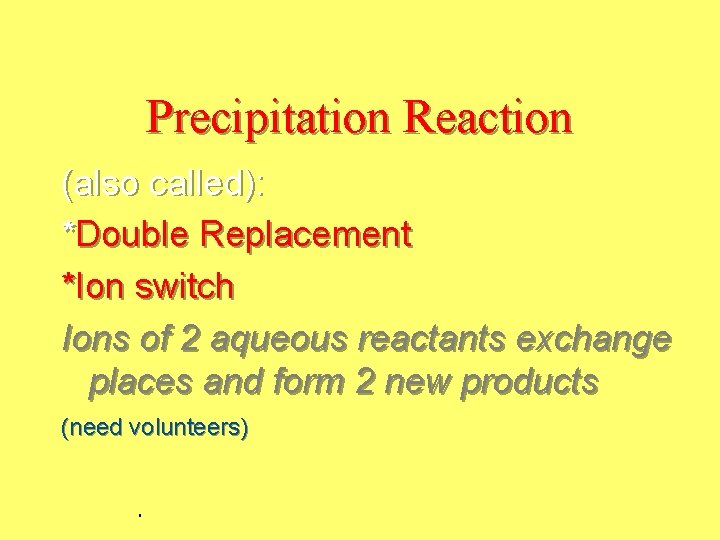 Precipitation Reaction (also called): *Double Replacement *Ion switch Ions of 2 aqueous reactants exchange