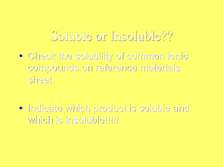 Soluble or Insoluble? ? • Check the solubility of common ionic compounds on reference