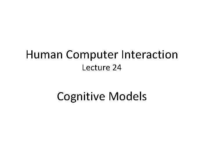 Human Computer Interaction Lecture 24 Cognitive Models 