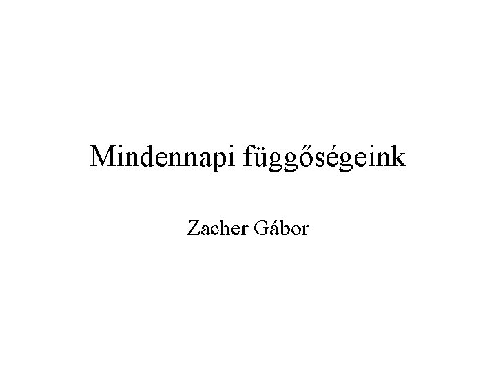 Mindennapi függőségeink Zacher Gábor 