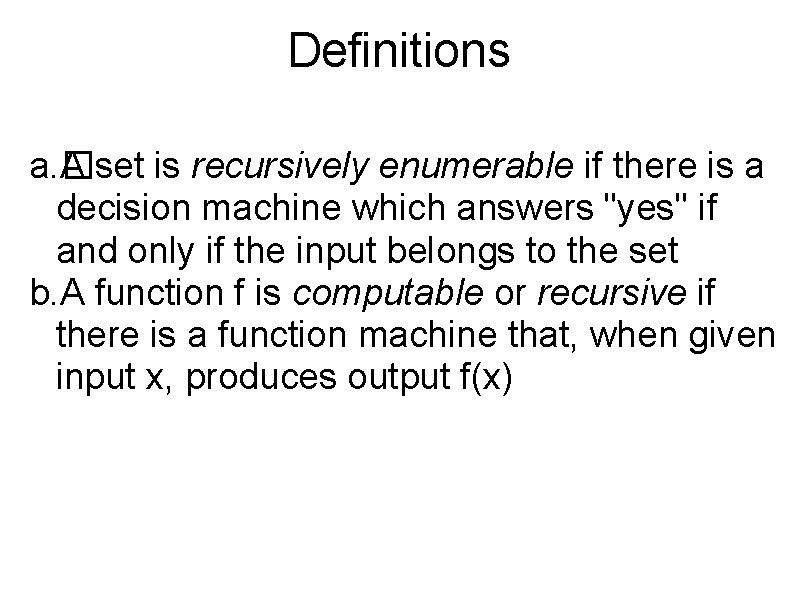Definitions a. � A set is recursively enumerable if there is a decision machine