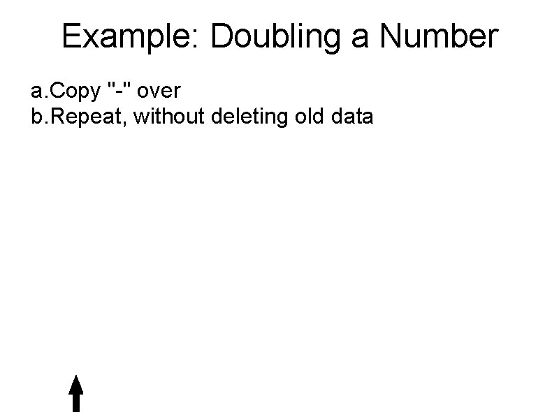 Example: Doubling a Number a. Copy "-" over b. Repeat, without deleting old data