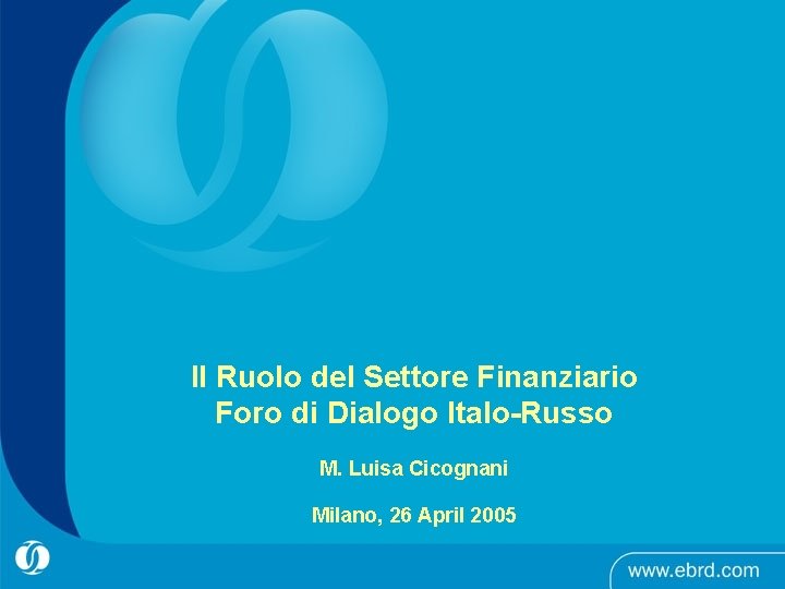 Il Ruolo del Settore Finanziario Foro di Dialogo Italo-Russo M. Luisa Cicognani Milano, 26 Il Ruolo del Settore Finanziario Foro di Dialogo Italo-Russo M. Luisa Cicognani Milano, 26