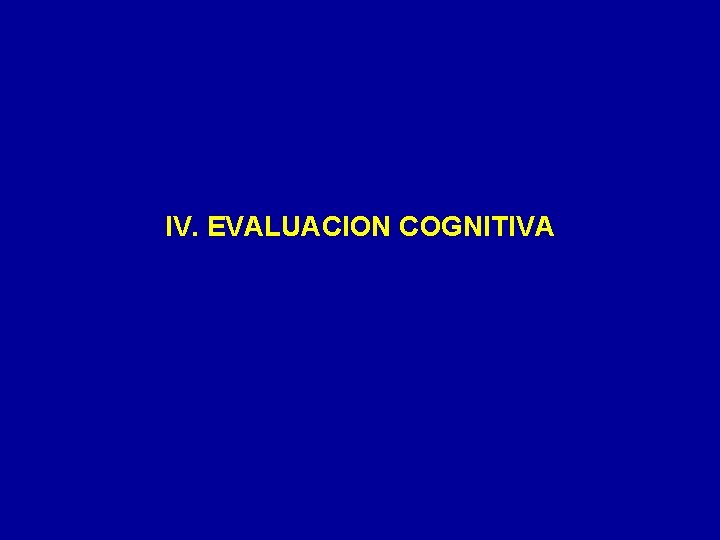 IV. EVALUACION COGNITIVA 