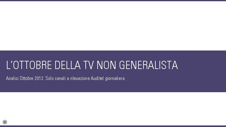 L’OTTOBRE DELLA TV NON GENERALISTA Analisi Ottobre 2012. Solo canali a rilevazione Auditel giornaliera