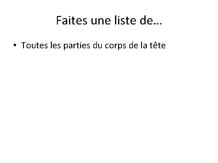 Faites une liste de… • Toutes les parties du corps de la tête 