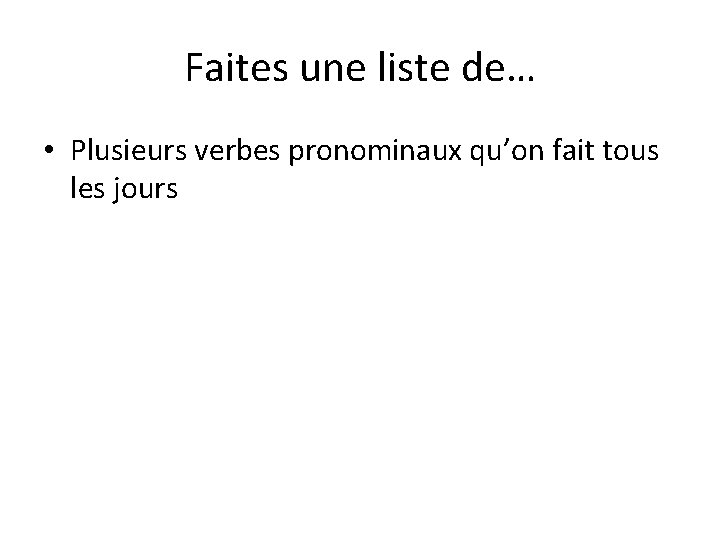 Faites une liste de… • Plusieurs verbes pronominaux qu’on fait tous les jours 