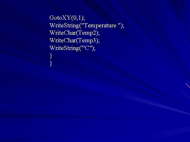 Goto. XY(0, 1); Write. String("Temperature "); Write. Char(Temp 2); Write. Char(Temp 3); Write. String("'C");