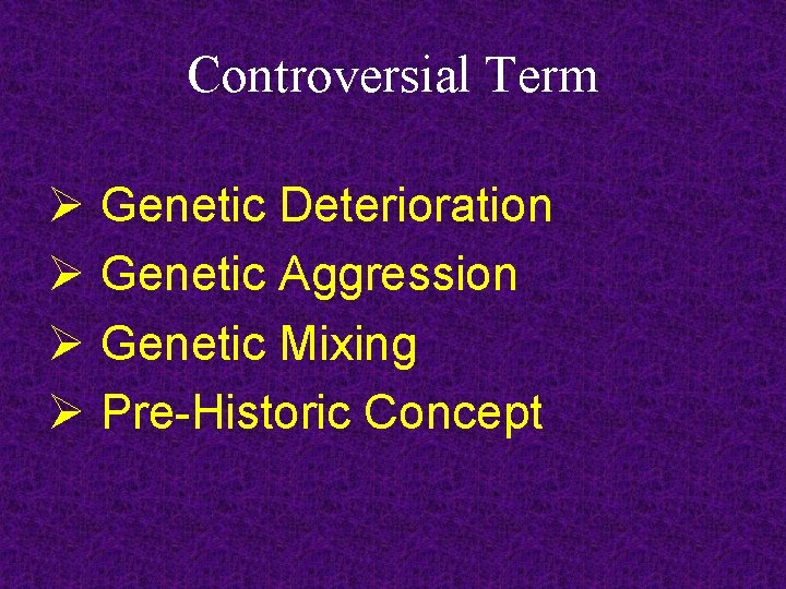 Controversial Term Ø Genetic Deterioration Ø Genetic Aggression Ø Genetic Mixing Ø Pre-Historic Concept