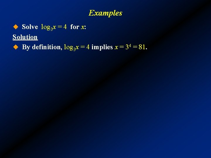 Examples u Solve log 3 x = 4 for x: Solution u By definition,